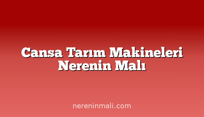 Cansa Tarım Makineleri Nerenin Malı