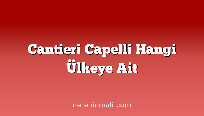 Cantieri Capelli Hangi Ülkeye Ait