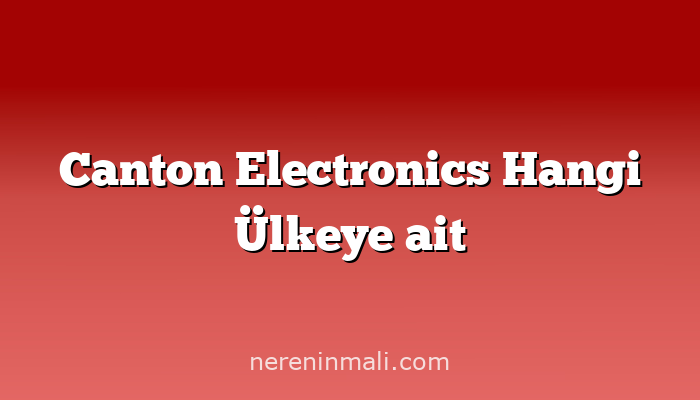 Canton Electronics Hangi Ülkeye ait