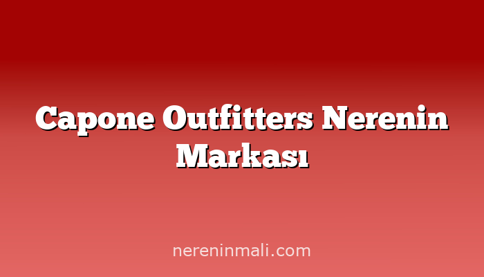 Capone Outfitters Nerenin Markası