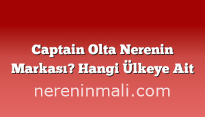 Captain Olta Nerenin Markası? Hangi Ülkeye Ait