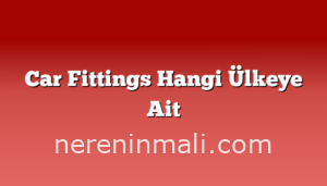 Car Fittings Hangi Ülkeye Ait