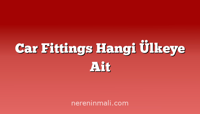 Car Fittings Hangi Ülkeye Ait