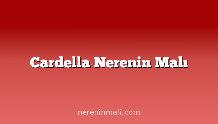 Cardella Nerenin Malı