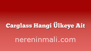 Carglass Hangi Ülkeye Ait