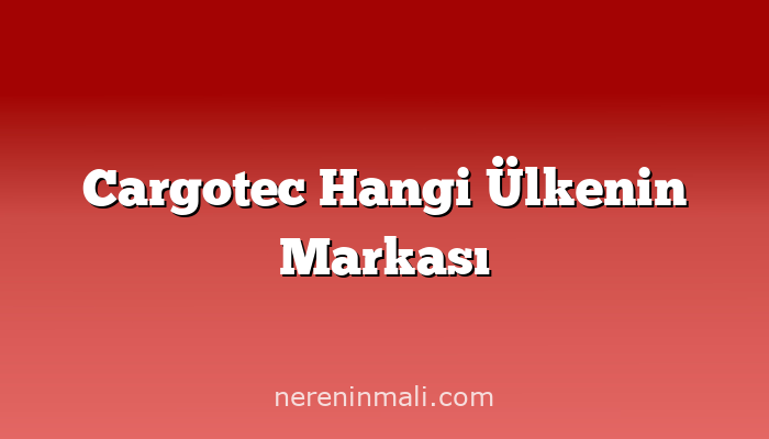 Cargotec Hangi Ülkenin Markası