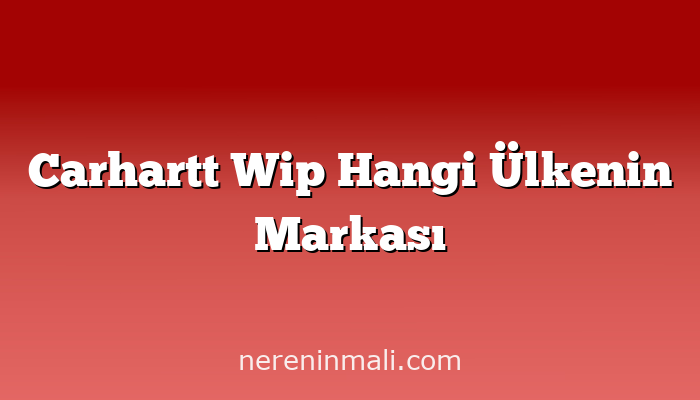 Carhartt Wip Hangi Ülkenin Markası