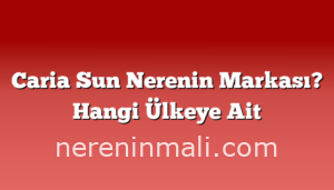 Caria Sun Nerenin Markası? Hangi Ülkeye Ait