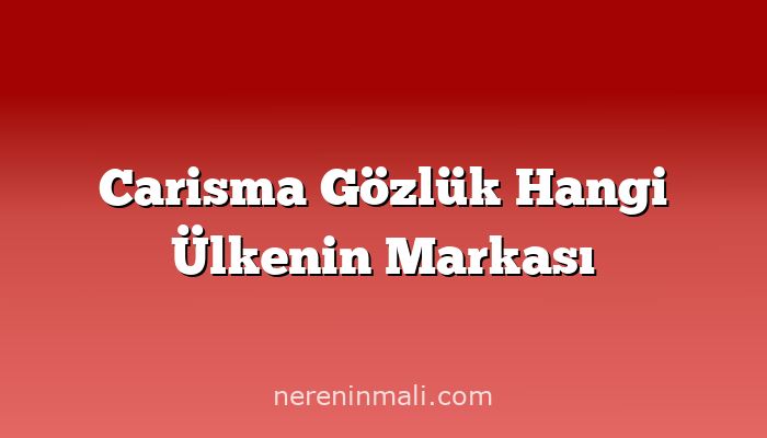 Carisma Gözlük Hangi Ülkenin Markası