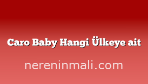 Caro Baby Hangi Ülkeye ait