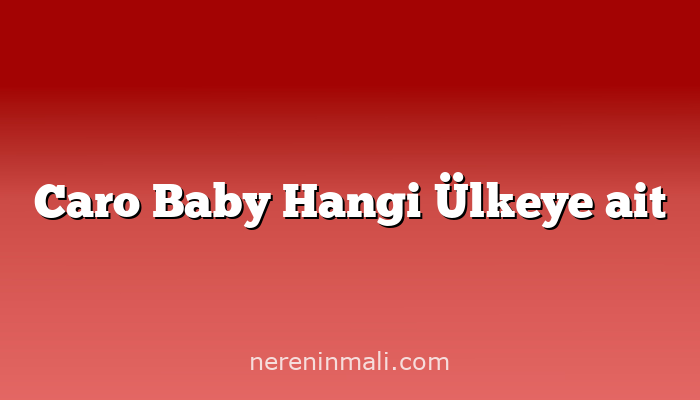 Caro Baby Hangi Ülkeye ait