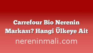 Carrefour Bio Nerenin Markası? Hangi Ülkeye Ait