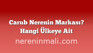 Carub Nerenin Markası? Hangi Ülkeye Ait