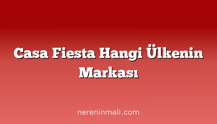 Casa Fiesta Hangi Ülkenin Markası