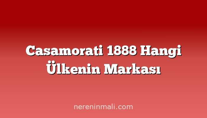 Casamorati 1888 Hangi Ülkenin Markası