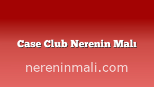 Case Club Nerenin Malı