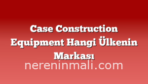 Case Construction Equipment Hangi Ülkenin Markası