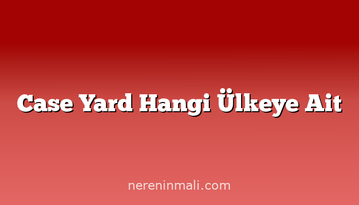 Case Yard Hangi Ülkeye Ait