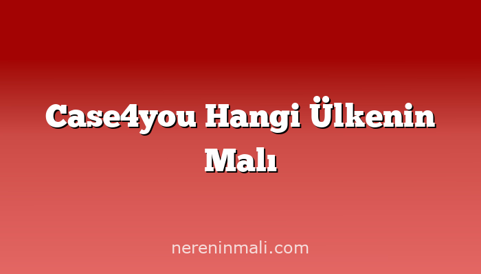 Case4you Hangi Ülkenin Malı