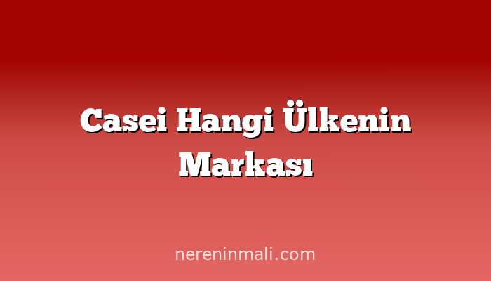 Casei Hangi Ülkenin Markası