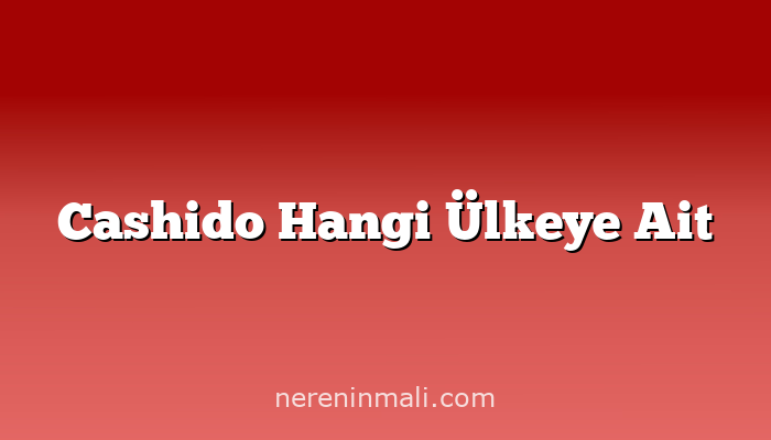 Cashido Hangi Ülkeye Ait