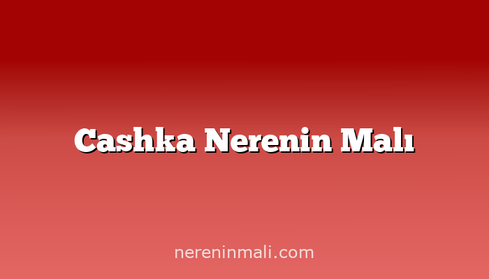 Cashka Nerenin Malı