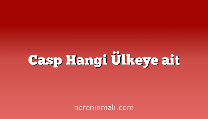 Casp Hangi Ülkeye ait