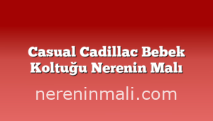 Casual Cadillac Bebek Koltuğu Nerenin Malı