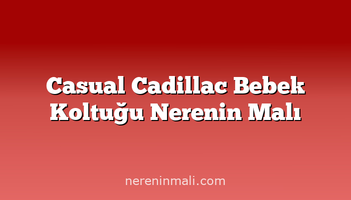 Casual Cadillac Bebek Koltuğu Nerenin Malı