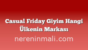 Casual Friday Giyim Hangi Ülkenin Markası