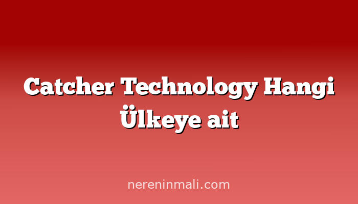 Catcher Technology Hangi Ülkeye ait