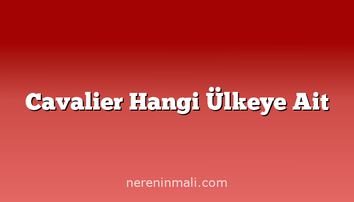 Cavalier Hangi Ülkeye Ait