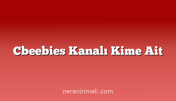 Cbeebies Kanalı Kime Ait