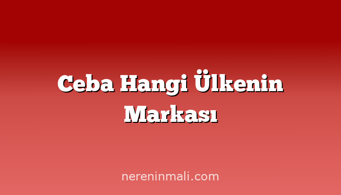 Ceba Hangi Ülkenin Markası