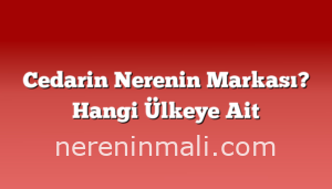 Cedarin Nerenin Markası? Hangi Ülkeye Ait