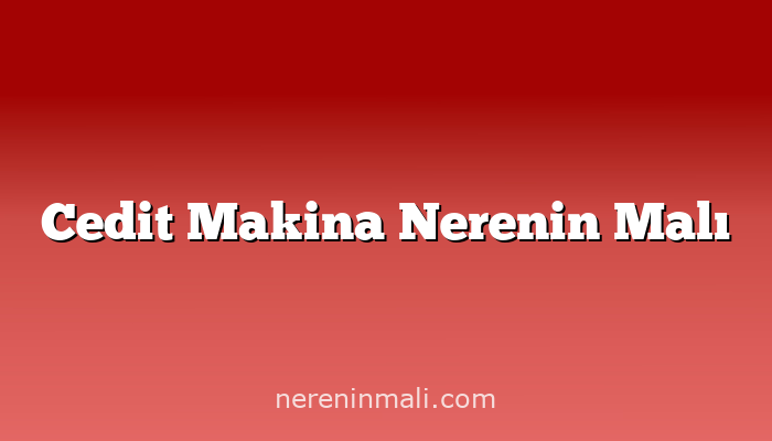 Cedit Makina Nerenin Malı