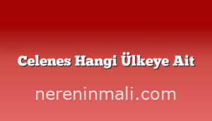 Celenes Hangi Ülkeye Ait