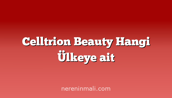 Celltrion Beauty Hangi Ülkeye ait