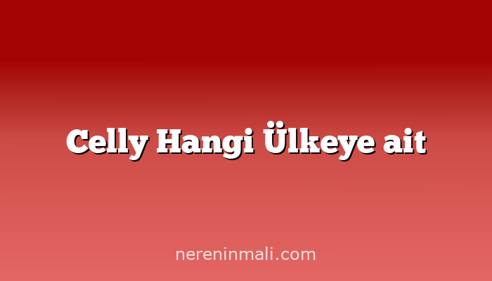 Celly Hangi Ülkeye ait