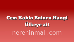 Cem Kablo Bulucu Hangi Ülkeye ait