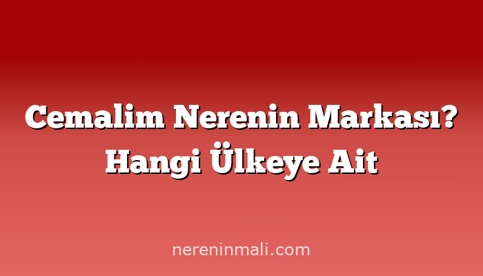 Cemalim Nerenin Markası? Hangi Ülkeye Ait