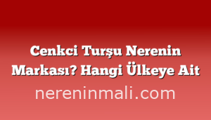 Cenkci Turşu Nerenin Markası? Hangi Ülkeye Ait