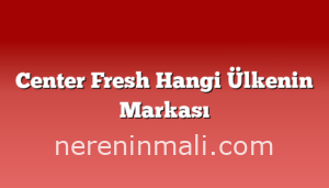 Center Fresh Hangi Ülkenin Markası