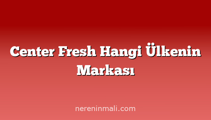 Center Fresh Hangi Ülkenin Markası