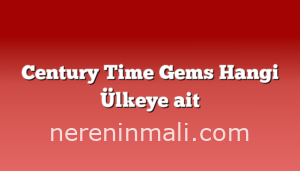 Century Time Gems Hangi Ülkeye ait