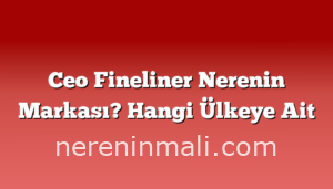 Ceo Fineliner Nerenin Markası? Hangi Ülkeye Ait