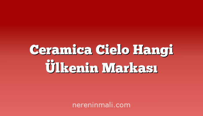 Ceramica Cielo Hangi Ülkenin Markası