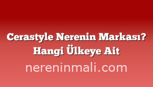 Cerastyle Nerenin Markası? Hangi Ülkeye Ait