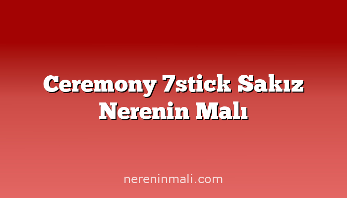 Ceremony 7stick Sakız Nerenin Malı