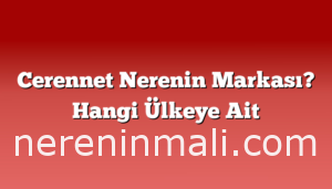 Cerennet Nerenin Markası? Hangi Ülkeye Ait